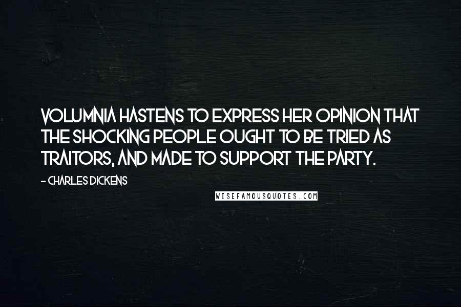 Charles Dickens Quotes: Volumnia hastens to express her opinion that the shocking people ought to be tried as traitors, and made to support the Party.