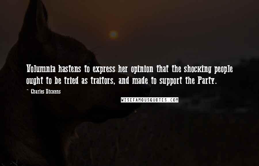 Charles Dickens Quotes: Volumnia hastens to express her opinion that the shocking people ought to be tried as traitors, and made to support the Party.