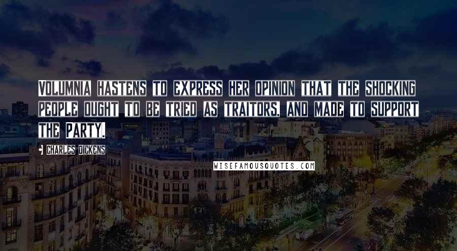 Charles Dickens Quotes: Volumnia hastens to express her opinion that the shocking people ought to be tried as traitors, and made to support the Party.