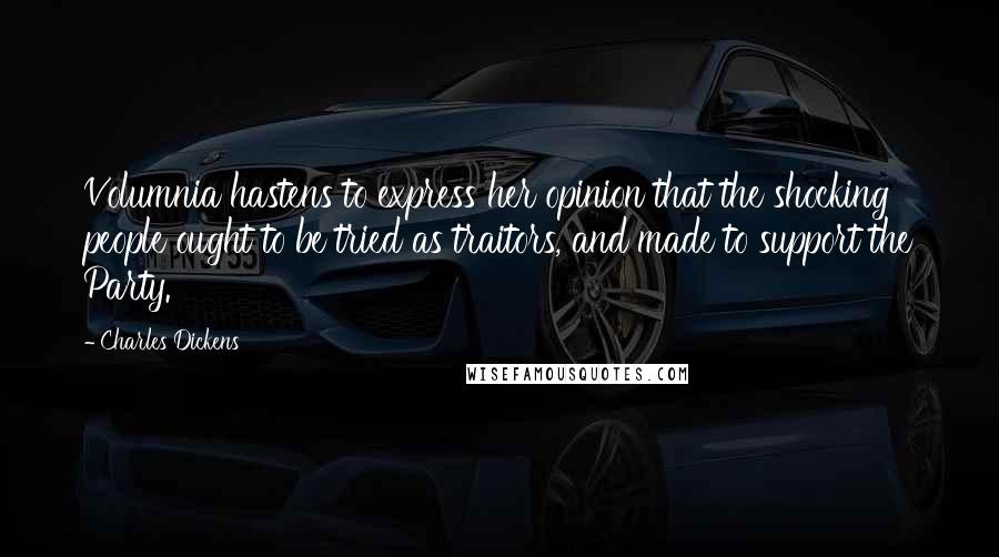 Charles Dickens Quotes: Volumnia hastens to express her opinion that the shocking people ought to be tried as traitors, and made to support the Party.