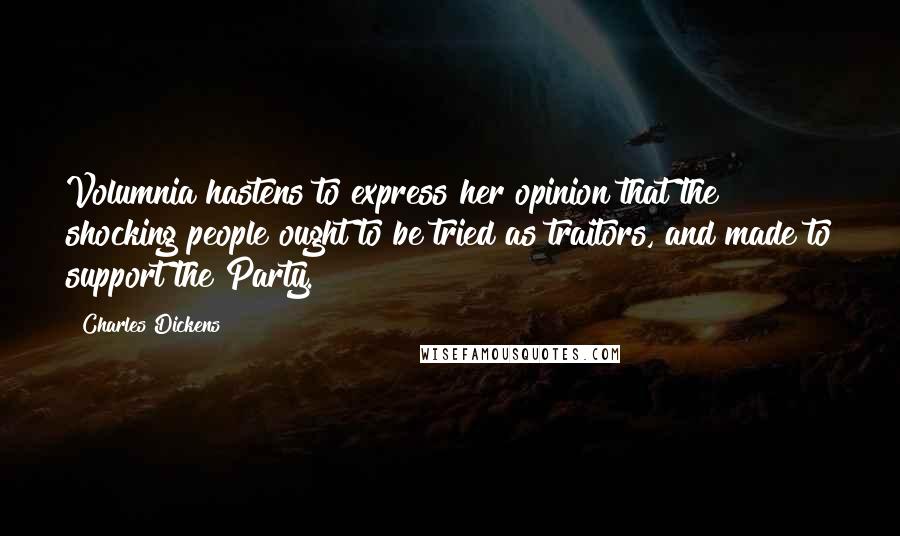 Charles Dickens Quotes: Volumnia hastens to express her opinion that the shocking people ought to be tried as traitors, and made to support the Party.