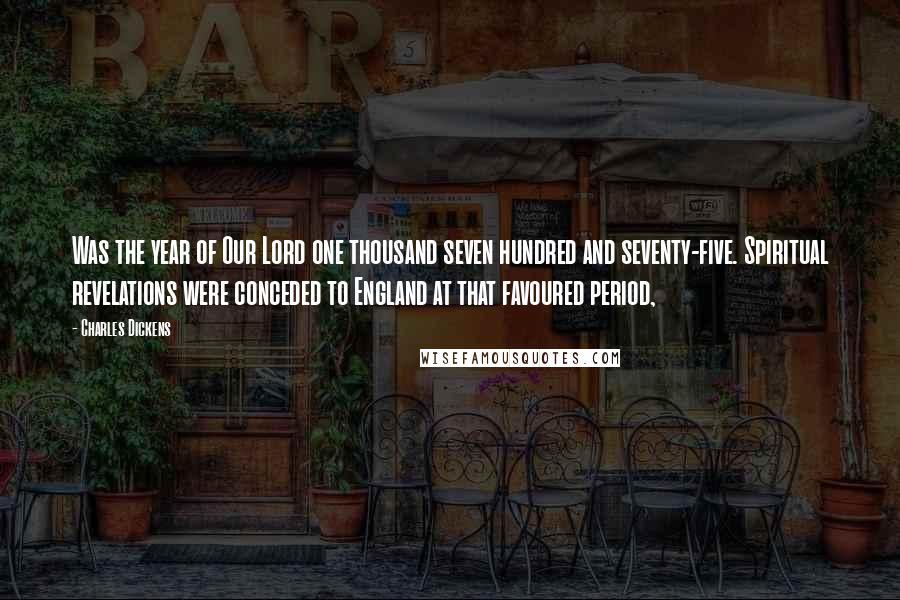 Charles Dickens Quotes: Was the year of Our Lord one thousand seven hundred and seventy-five. Spiritual revelations were conceded to England at that favoured period,