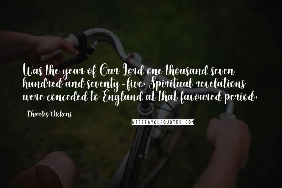 Charles Dickens Quotes: Was the year of Our Lord one thousand seven hundred and seventy-five. Spiritual revelations were conceded to England at that favoured period,