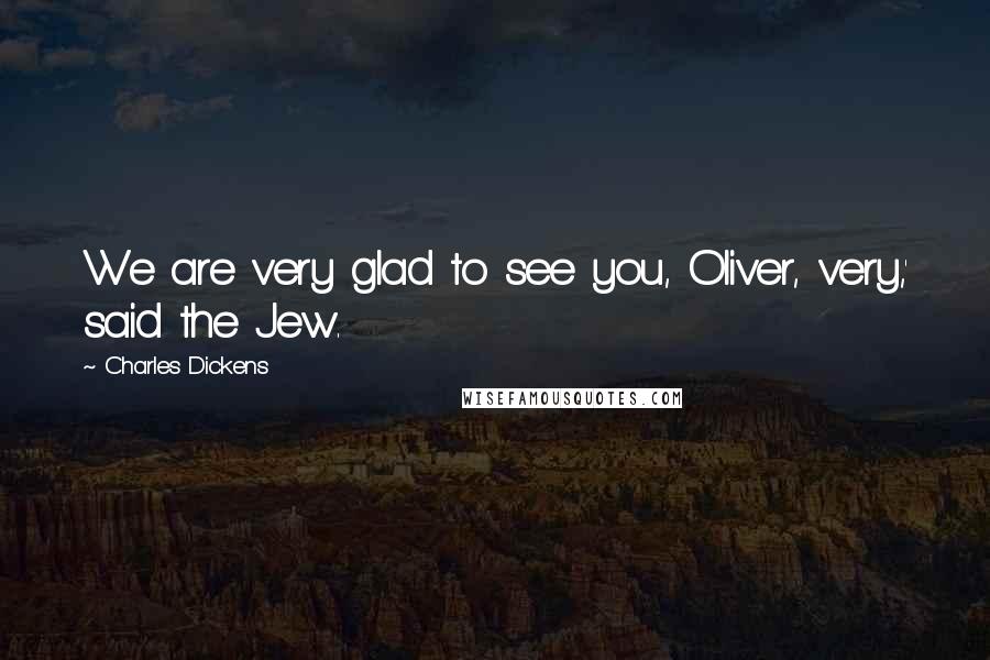 Charles Dickens Quotes: We are very glad to see you, Oliver, very,' said the Jew.