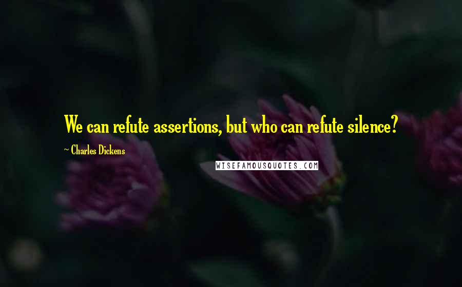 Charles Dickens Quotes: We can refute assertions, but who can refute silence?