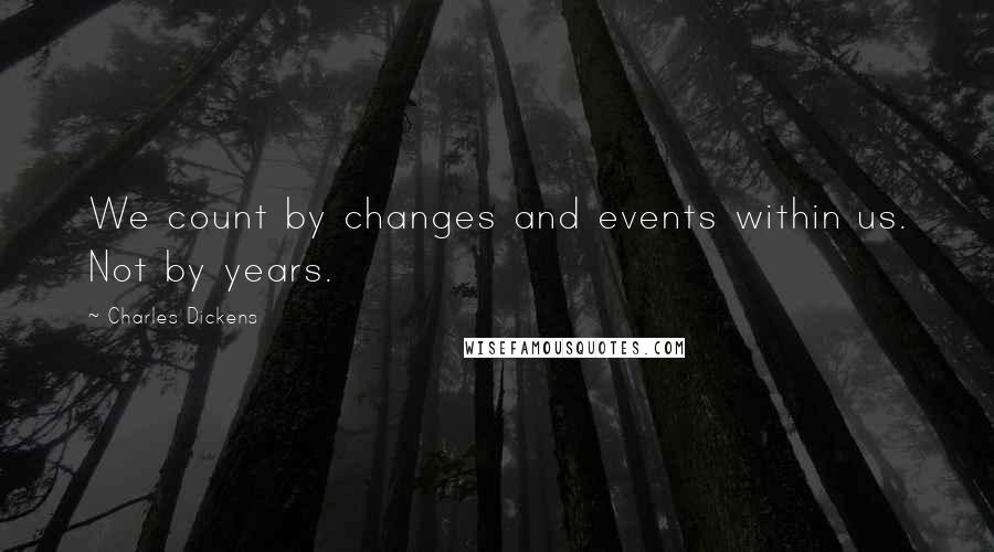 Charles Dickens Quotes: We count by changes and events within us. Not by years.