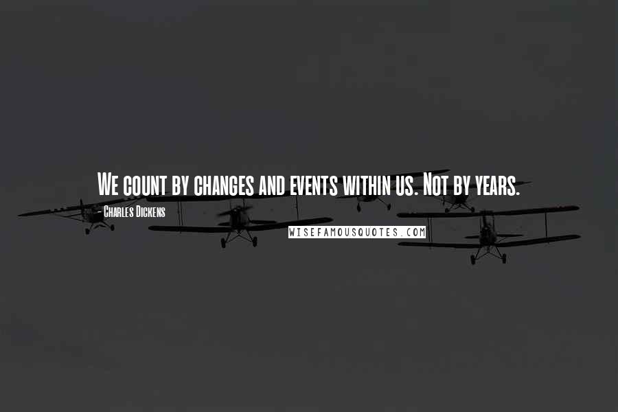 Charles Dickens Quotes: We count by changes and events within us. Not by years.