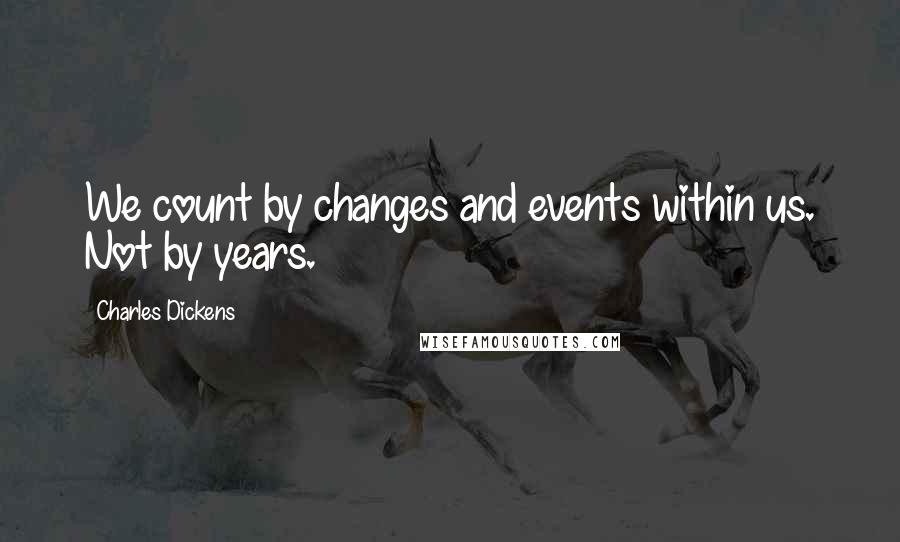 Charles Dickens Quotes: We count by changes and events within us. Not by years.