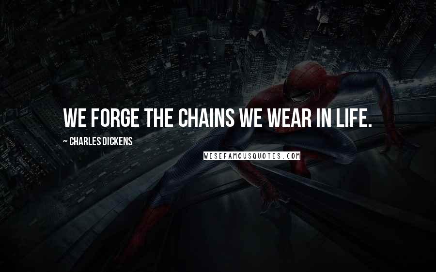 Charles Dickens Quotes: We forge the chains we wear in life.