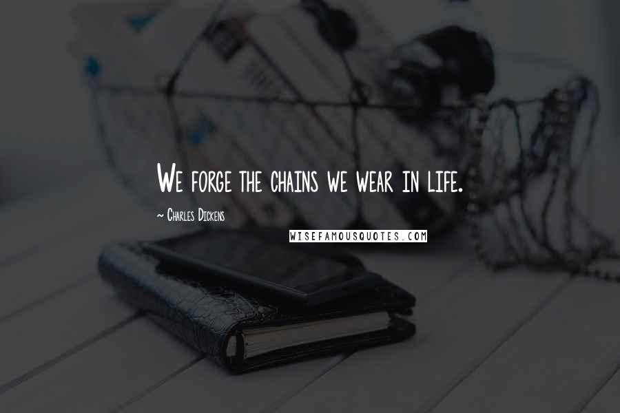 Charles Dickens Quotes: We forge the chains we wear in life.