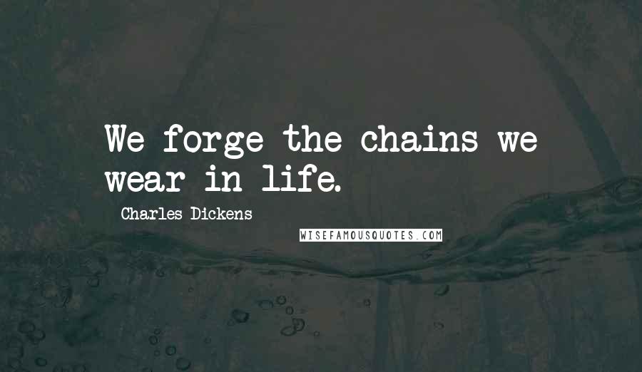 Charles Dickens Quotes: We forge the chains we wear in life.