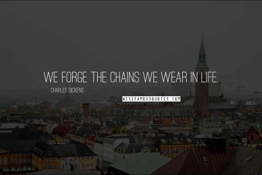 Charles Dickens Quotes: We forge the chains we wear in life.