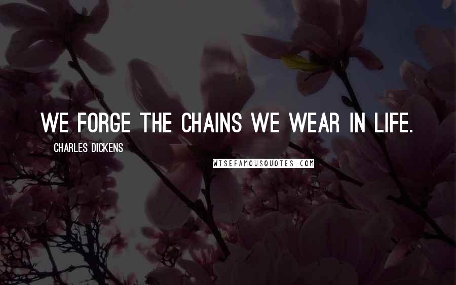 Charles Dickens Quotes: We forge the chains we wear in life.