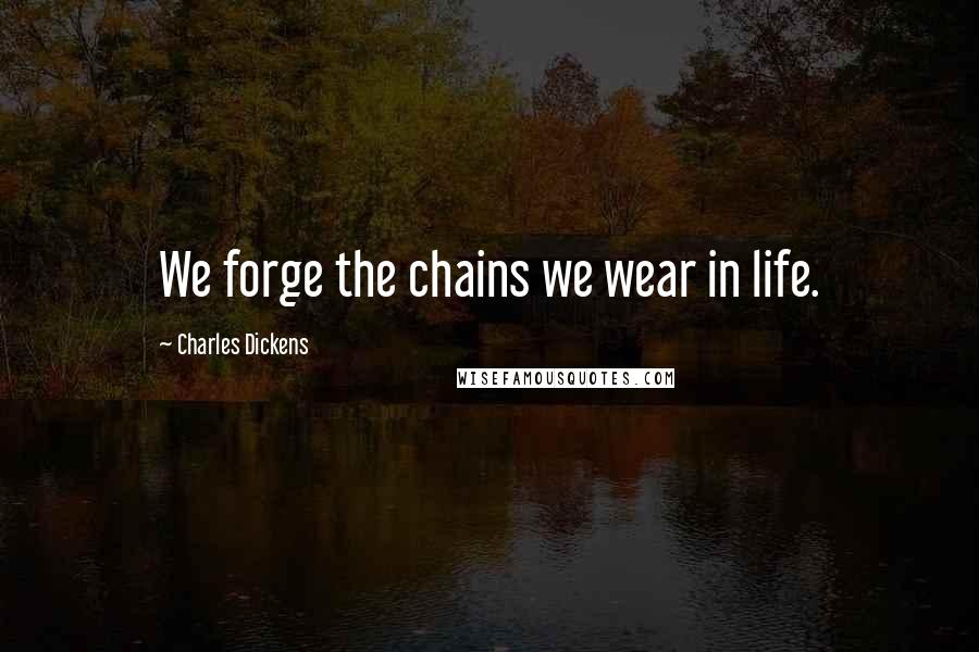 Charles Dickens Quotes: We forge the chains we wear in life.