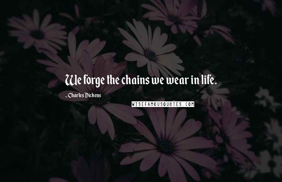 Charles Dickens Quotes: We forge the chains we wear in life.