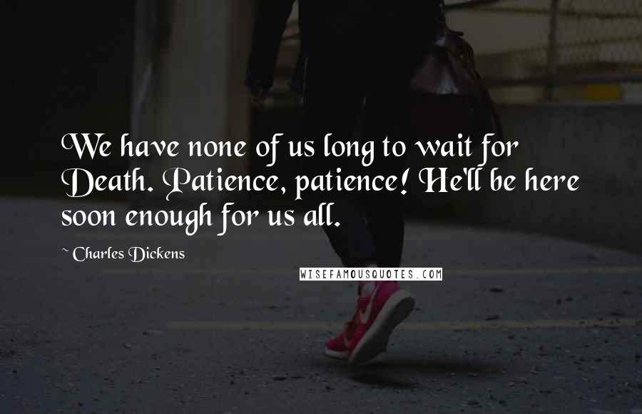 Charles Dickens Quotes: We have none of us long to wait for Death. Patience, patience! He'll be here soon enough for us all.