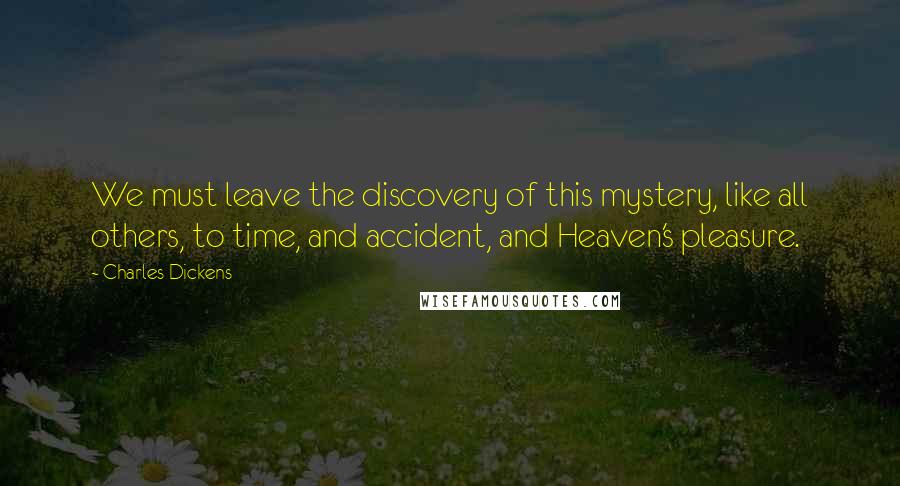 Charles Dickens Quotes: We must leave the discovery of this mystery, like all others, to time, and accident, and Heaven's pleasure.