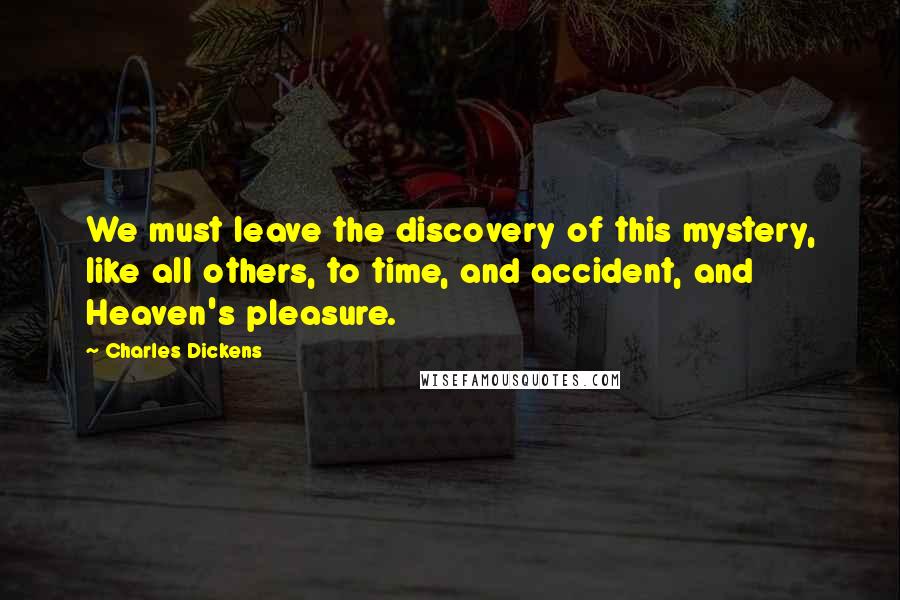 Charles Dickens Quotes: We must leave the discovery of this mystery, like all others, to time, and accident, and Heaven's pleasure.