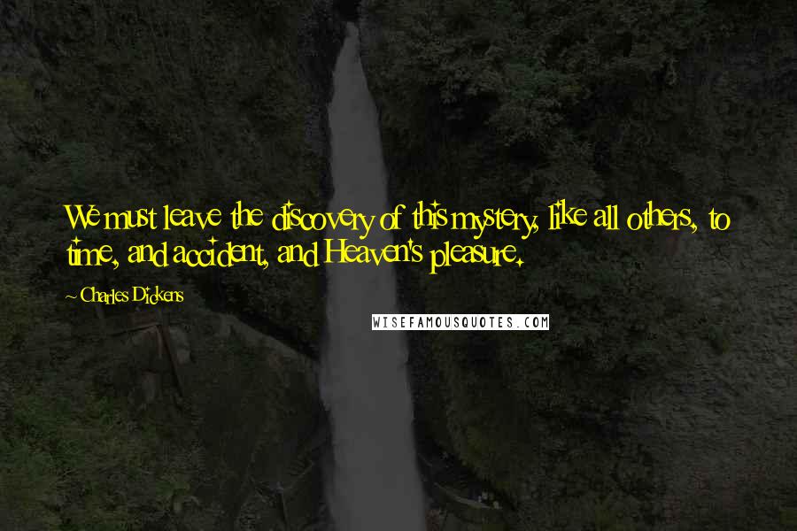 Charles Dickens Quotes: We must leave the discovery of this mystery, like all others, to time, and accident, and Heaven's pleasure.