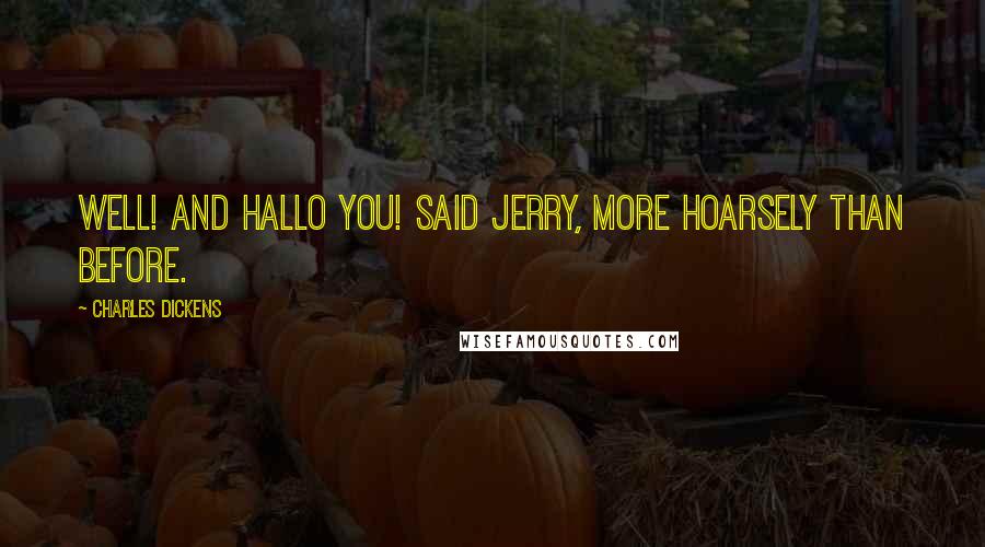 Charles Dickens Quotes: Well! And hallo you! said Jerry, more hoarsely than before.