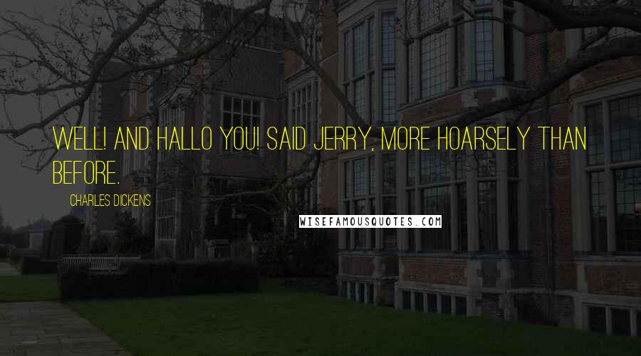 Charles Dickens Quotes: Well! And hallo you! said Jerry, more hoarsely than before.