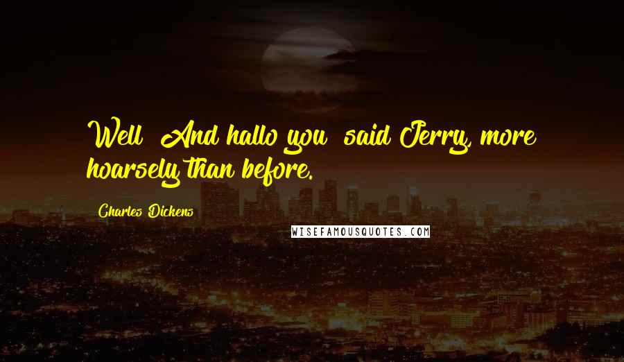 Charles Dickens Quotes: Well! And hallo you! said Jerry, more hoarsely than before.