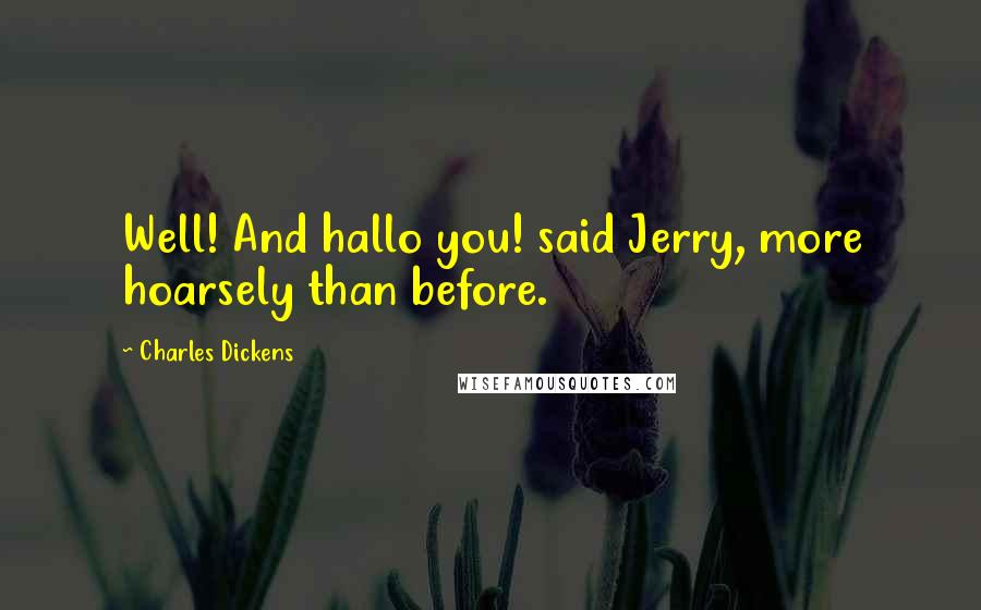 Charles Dickens Quotes: Well! And hallo you! said Jerry, more hoarsely than before.