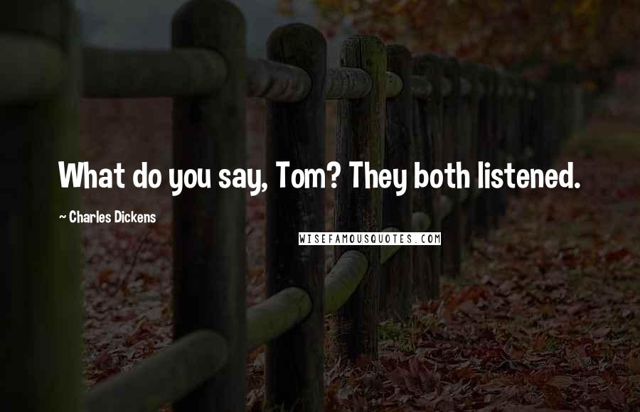 Charles Dickens Quotes: What do you say, Tom? They both listened.