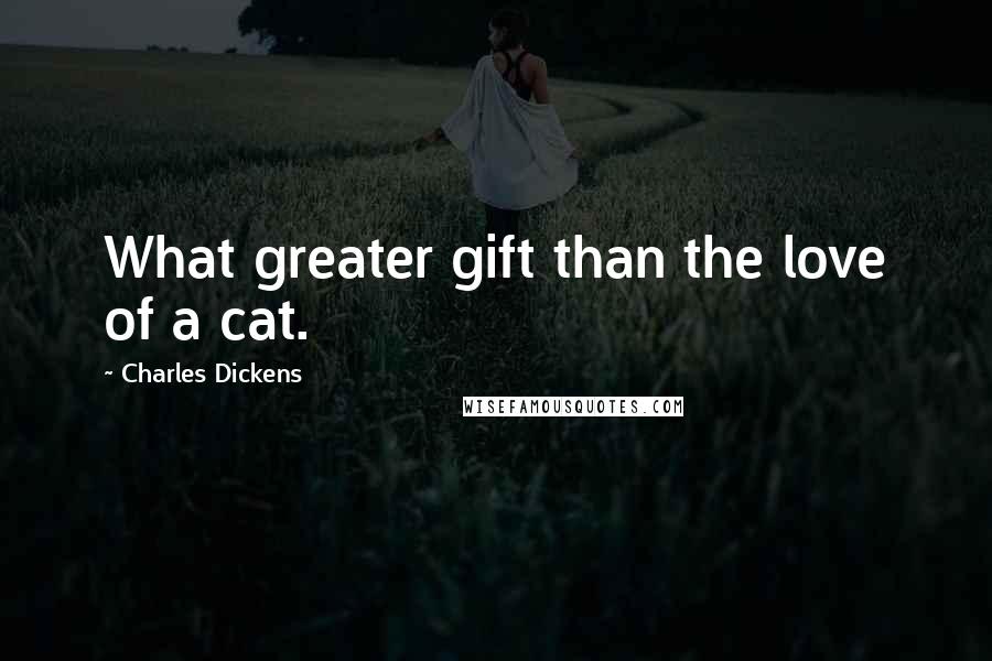 Charles Dickens Quotes: What greater gift than the love of a cat.