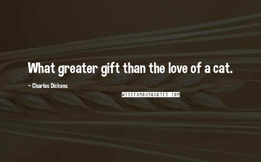 Charles Dickens Quotes: What greater gift than the love of a cat.