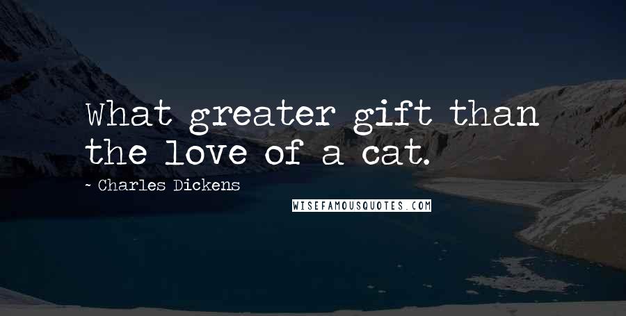 Charles Dickens Quotes: What greater gift than the love of a cat.