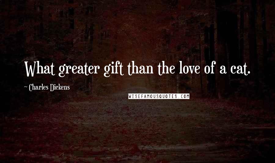 Charles Dickens Quotes: What greater gift than the love of a cat.