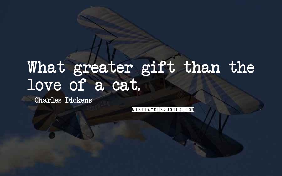 Charles Dickens Quotes: What greater gift than the love of a cat.