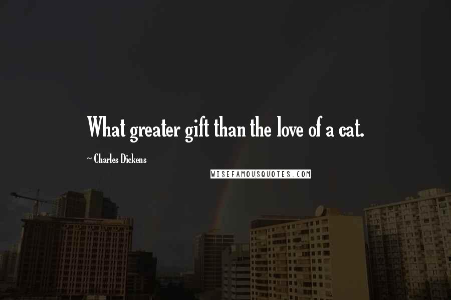 Charles Dickens Quotes: What greater gift than the love of a cat.