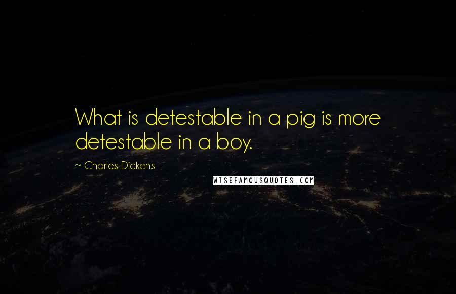 Charles Dickens Quotes: What is detestable in a pig is more detestable in a boy.