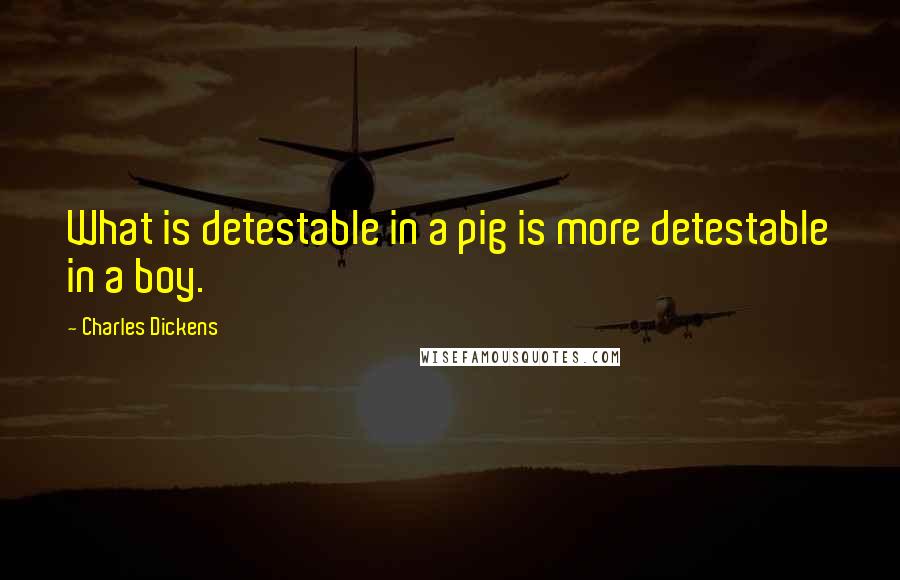 Charles Dickens Quotes: What is detestable in a pig is more detestable in a boy.