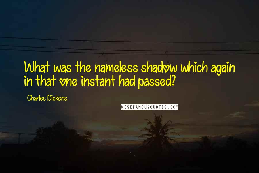 Charles Dickens Quotes: What was the nameless shadow which again in that one instant had passed?