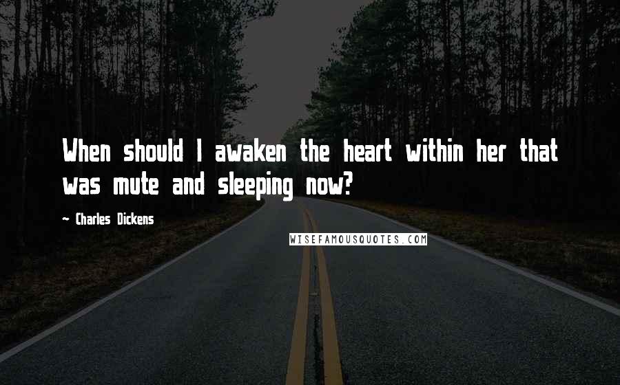 Charles Dickens Quotes: When should I awaken the heart within her that was mute and sleeping now?