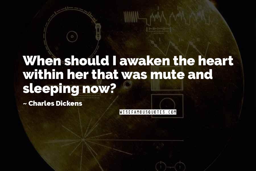 Charles Dickens Quotes: When should I awaken the heart within her that was mute and sleeping now?