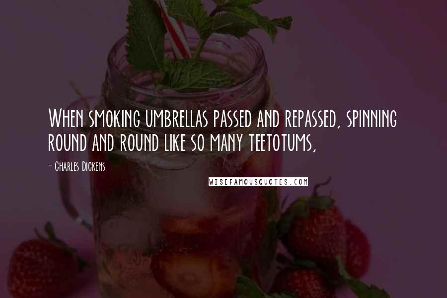 Charles Dickens Quotes: When smoking umbrellas passed and repassed, spinning round and round like so many teetotums,