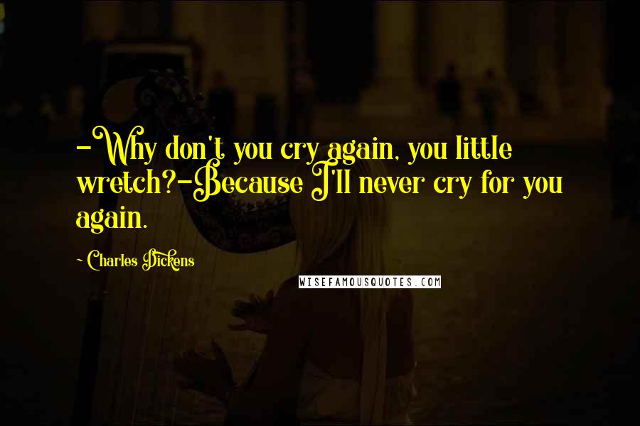 Charles Dickens Quotes: -Why don't you cry again, you little wretch?-Because I'll never cry for you again.