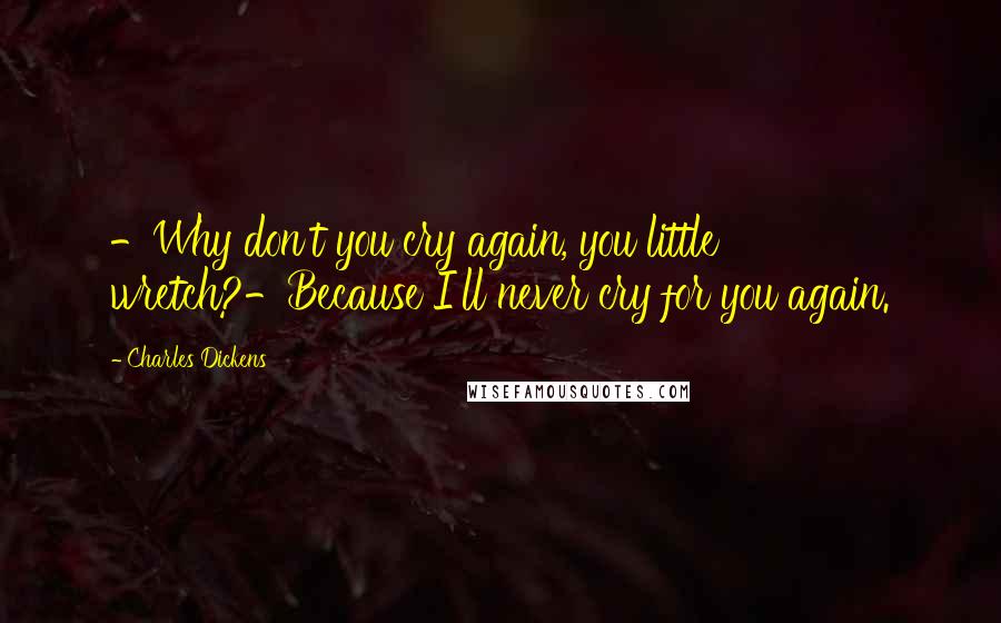 Charles Dickens Quotes: -Why don't you cry again, you little wretch?-Because I'll never cry for you again.