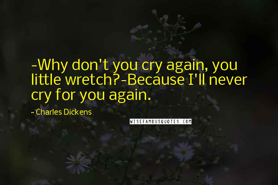 Charles Dickens Quotes: -Why don't you cry again, you little wretch?-Because I'll never cry for you again.
