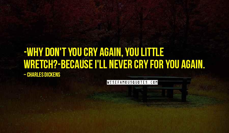 Charles Dickens Quotes: -Why don't you cry again, you little wretch?-Because I'll never cry for you again.