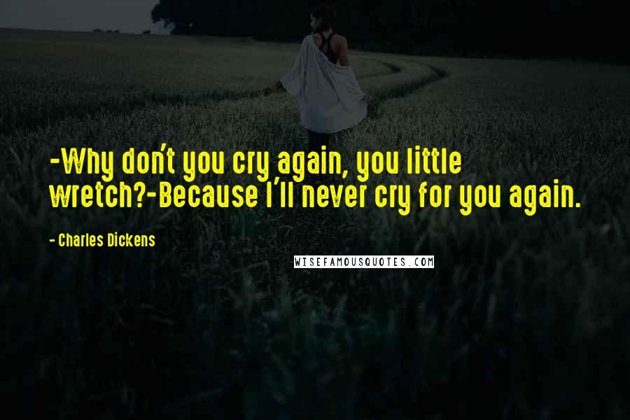 Charles Dickens Quotes: -Why don't you cry again, you little wretch?-Because I'll never cry for you again.