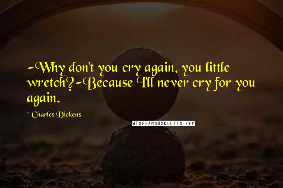 Charles Dickens Quotes: -Why don't you cry again, you little wretch?-Because I'll never cry for you again.