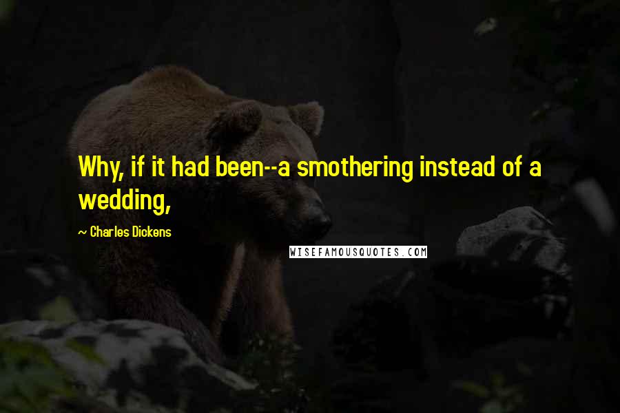 Charles Dickens Quotes: Why, if it had been--a smothering instead of a wedding,