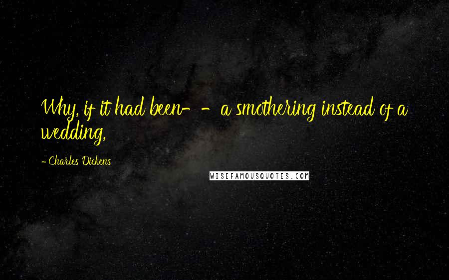 Charles Dickens Quotes: Why, if it had been--a smothering instead of a wedding,