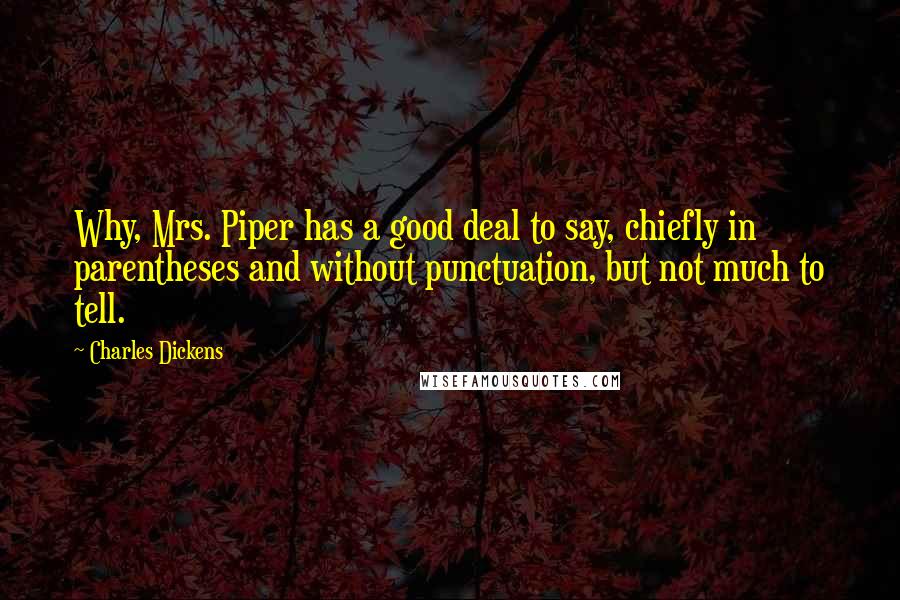 Charles Dickens Quotes: Why, Mrs. Piper has a good deal to say, chiefly in parentheses and without punctuation, but not much to tell.