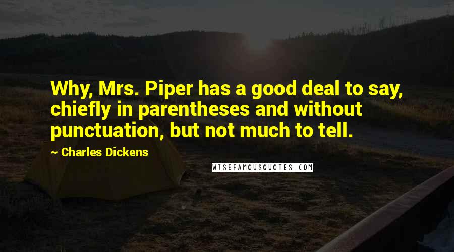 Charles Dickens Quotes: Why, Mrs. Piper has a good deal to say, chiefly in parentheses and without punctuation, but not much to tell.